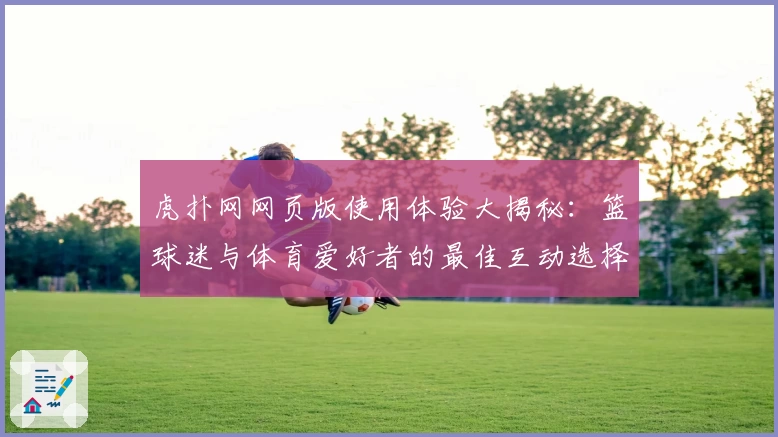 虎扑网网页版使用体验大揭秘:篮球迷与体育爱好者的最佳互动选择