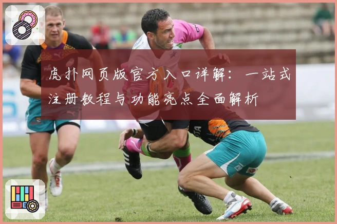 虎扑网页版官方入口详解：一站式注册教程与功能亮点全面解析
