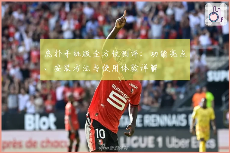 虎扑手机版全方位测评：功能亮点、安装方法与使用体验详解