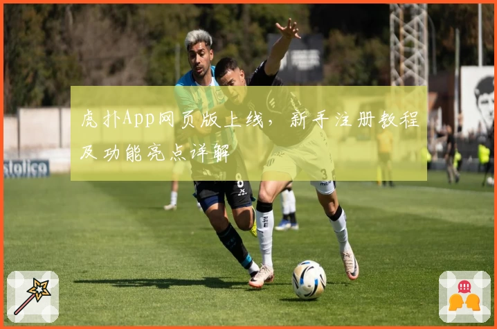 虎扑App网页版上线，新手注册教程及功能亮点详解