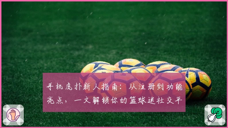 手机虎扑新人指南：从注册到功能亮点，一文解锁你的篮球迷社交平台