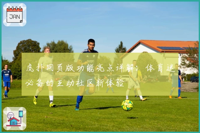 虎扑网页版功能亮点详解：体育迷必备的互动社区新体验