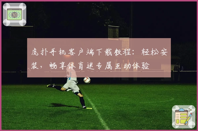虎扑手机客户端下载教程：轻松安装，畅享体育迷专属互动体验
