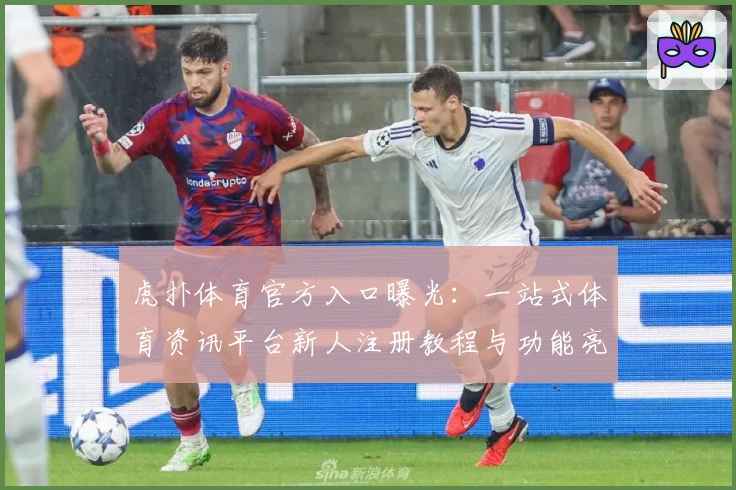 虎扑体育官方入口曝光：一站式体育资讯平台新人注册教程与功能亮点解析
