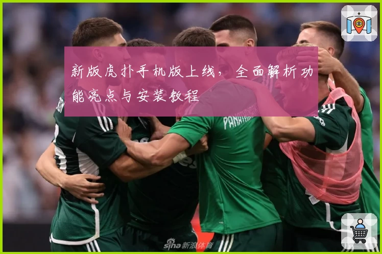 新版虎扑手机版上线,全面解析功能亮点与安装教程