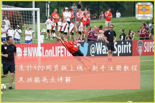 虎扑App网页版上线，新手注册教程及功能亮点详解