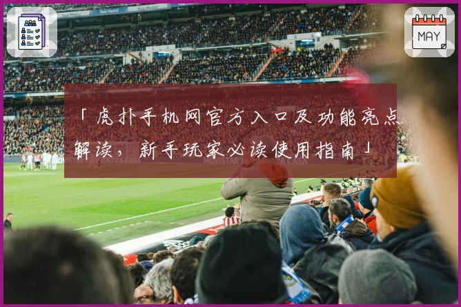 「虎扑手机网官方入口及功能亮点解读，新手玩家必读使用指南」