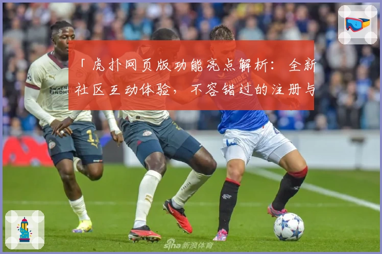 「虎扑网页版功能亮点解析：全新社区互动体验，不容错过的注册与使用教程」