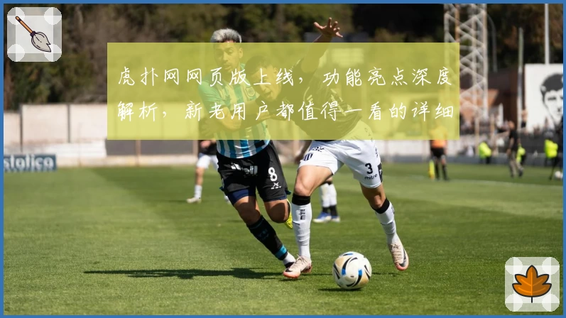 虎扑网网页版上线，功能亮点深度解析，新老用户都值得一看的详细指南