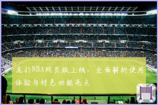 虎扑NBA网页版上线，全面解析使用体验与特色功能亮点