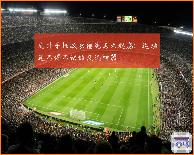 虎扑手机版功能亮点大起底：运动迷不得不试的交流神器