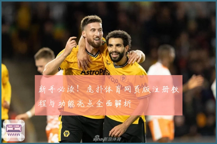 新手必读！虎扑体育网页版注册教程与功能亮点全面解析