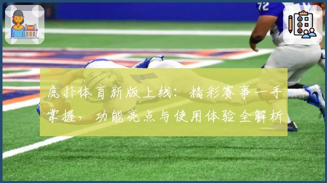 虎扑体育新版上线：精彩赛事一手掌握，功能亮点与使用体验全解析