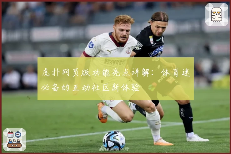 虎扑网页版功能亮点详解：体育迷必备的互动社区新体验