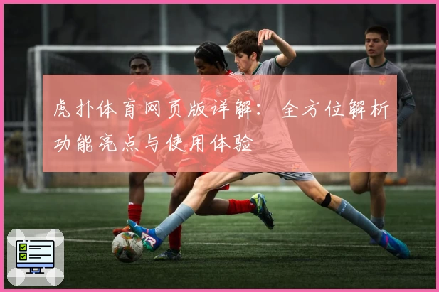 虎扑体育网页版详解：全方位解析功能亮点与使用体验