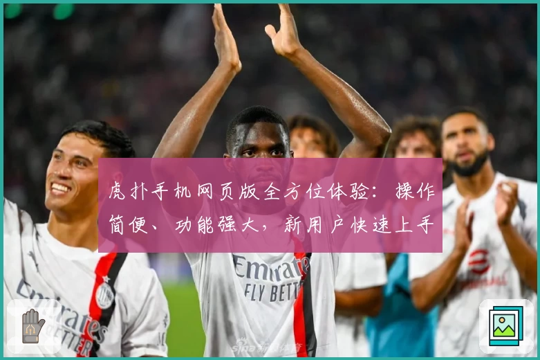 虎扑手机网页版全方位体验:操作简便、功能强大,新用户快速上手指南