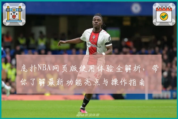 虎扑NBA网页版使用体验全解析，带你了解最新功能亮点与操作指南