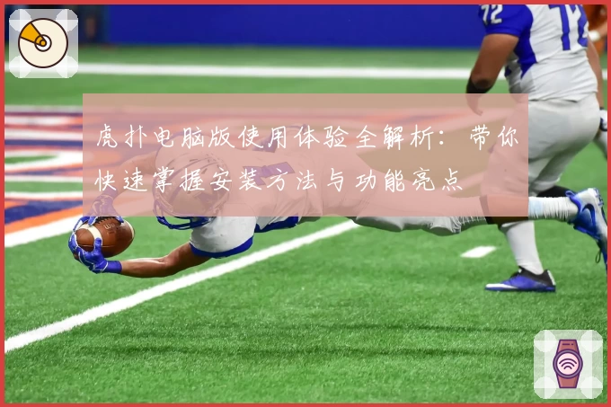 虎扑电脑版使用体验全解析：带你快速掌握安装方法与功能亮点