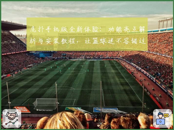 虎扑手机版全新体验：功能亮点解析与安装教程，让篮球迷不容错过