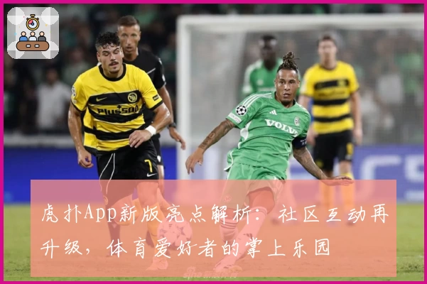 虎扑App新版亮点解析：社区互动再升级，体育爱好者的掌上乐园