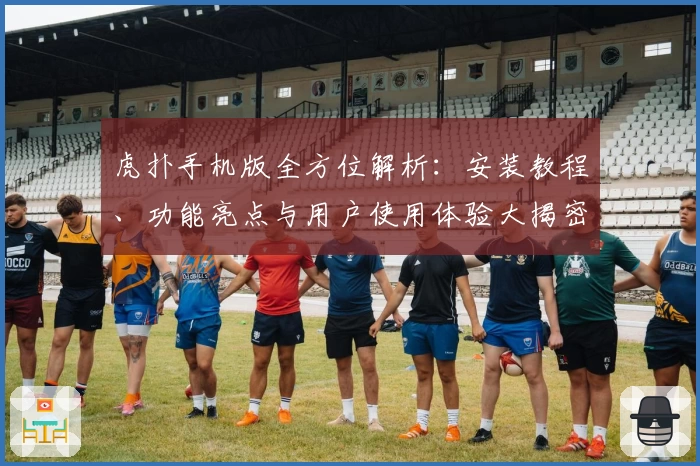 虎扑手机版全方位解析：安装教程、功能亮点与用户使用体验大揭密