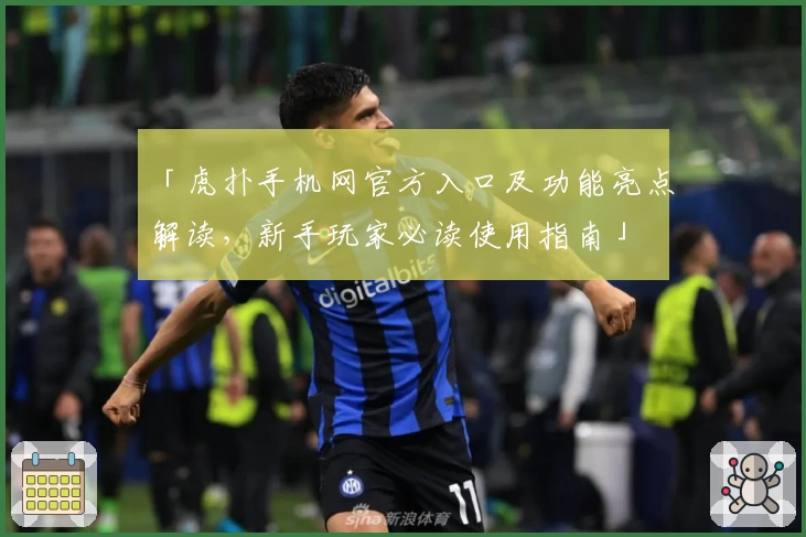「虎扑手机网官方入口及功能亮点解读，新手玩家必读使用指南」