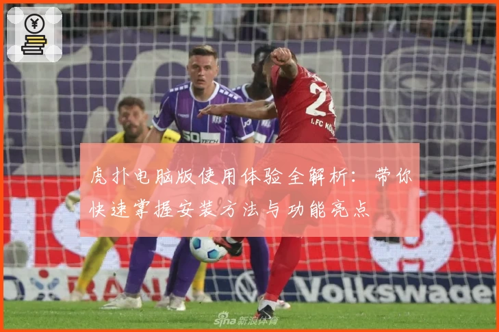 虎扑电脑版使用体验全解析：带你快速掌握安装方法与功能亮点