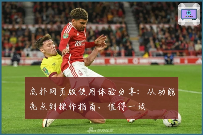 虎扑网页版使用体验分享：从功能亮点到操作指南，值得一试