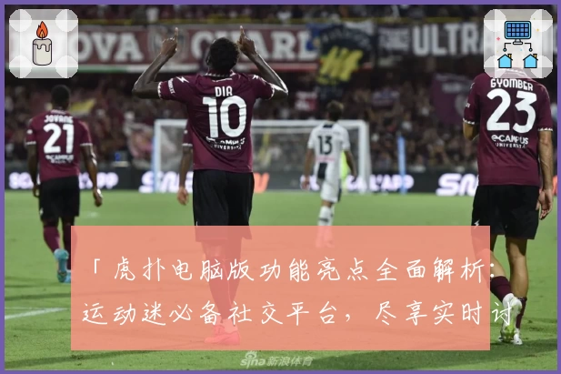 「虎扑电脑版功能亮点全面解析：运动迷必备社交平台，尽享实时讨论与热爱分享」